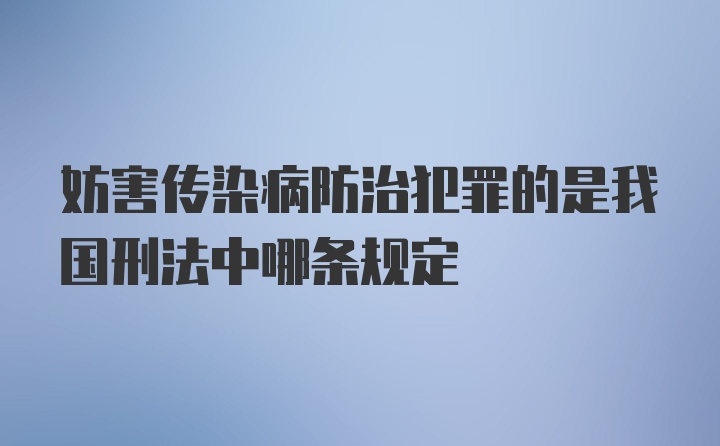 妨害传染病防治犯罪的是我国刑法中哪条规定