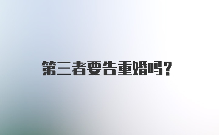 第三者要告重婚吗？