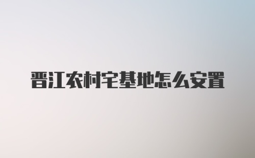 晋江农村宅基地怎么安置