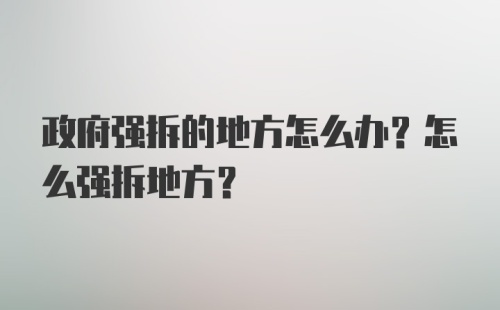 政府强拆的地方怎么办？怎么强拆地方？