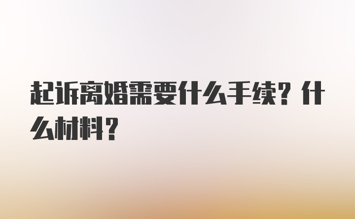 起诉离婚需要什么手续？什么材料？