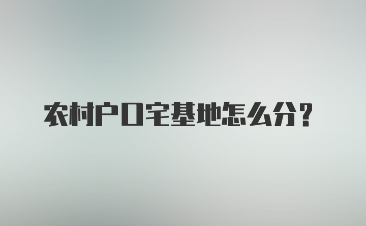 农村户口宅基地怎么分?