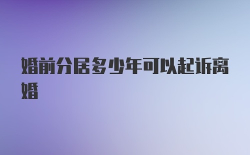 婚前分居多少年可以起诉离婚