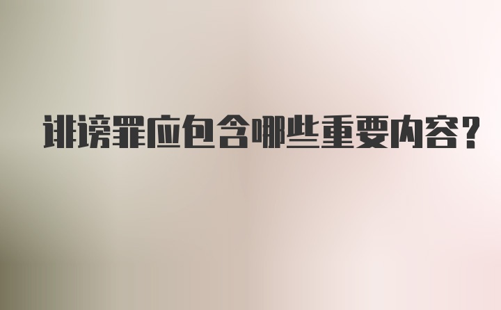 诽谤罪应包含哪些重要内容?