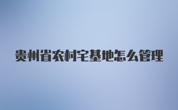 贵州省农村宅基地怎么管理