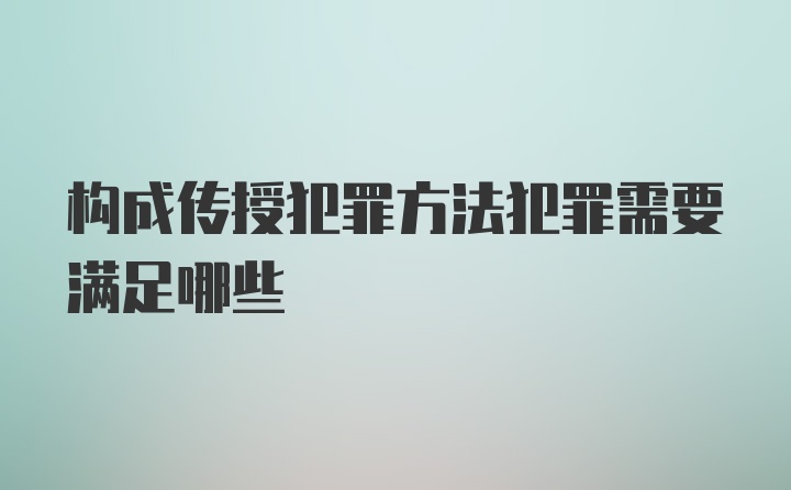 构成传授犯罪方法犯罪需要满足哪些