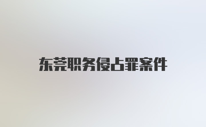 东莞职务侵占罪案件