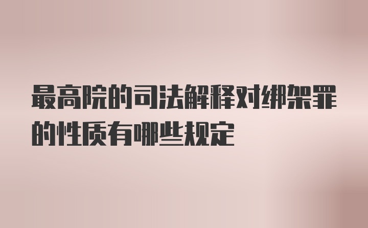 最高院的司法解释对绑架罪的性质有哪些规定