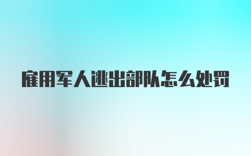 雇用军人逃出部队怎么处罚