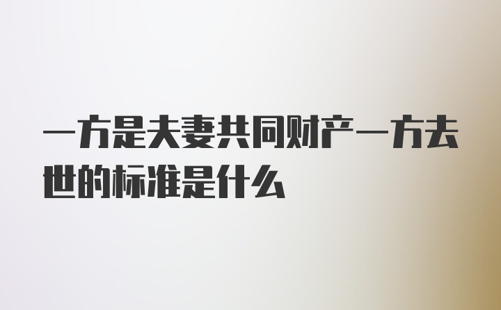 一方是夫妻共同财产一方去世的标准是什么