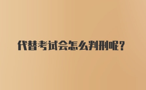 代替考试会怎么判刑呢？