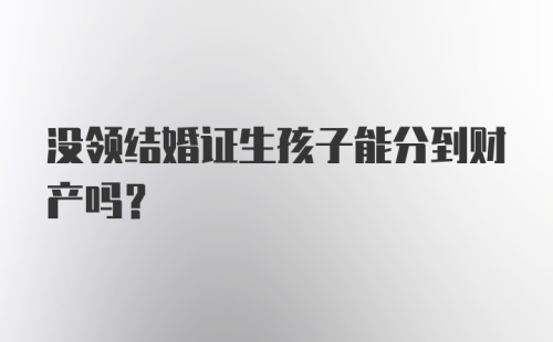 没领结婚证生孩子能分到财产吗？