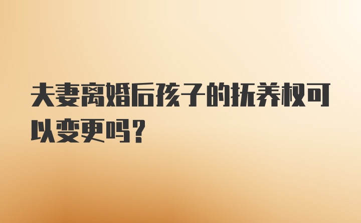 夫妻离婚后孩子的抚养权可以变更吗？