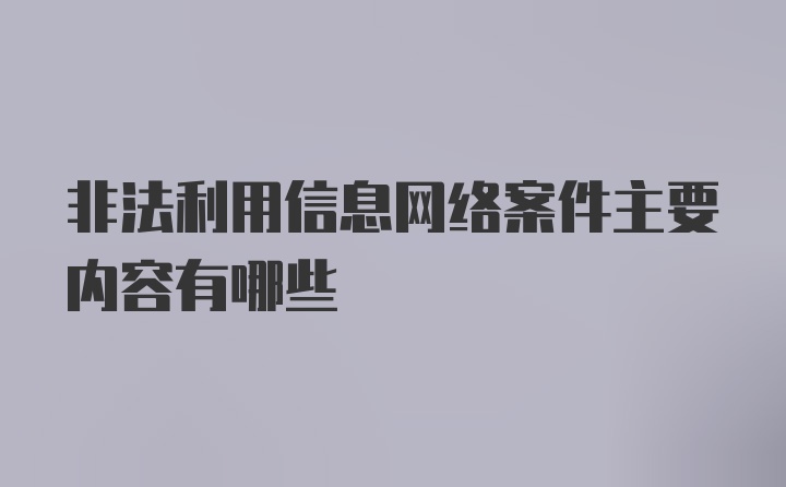 非法利用信息网络案件主要内容有哪些