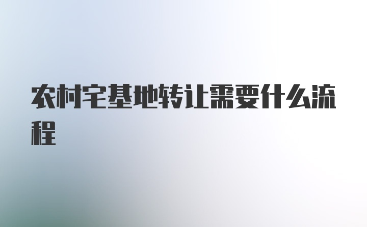 农村宅基地转让需要什么流程