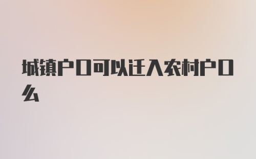 城镇户口可以迁入农村户口么