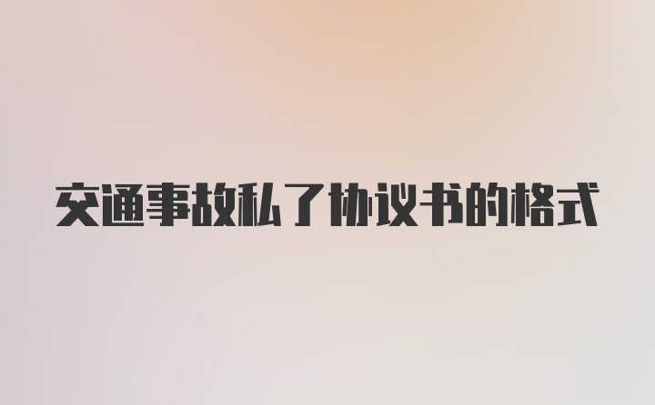 交通事故私了协议书的格式