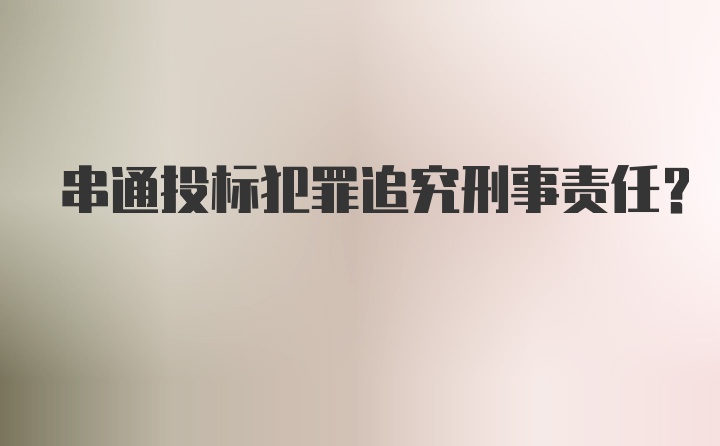 串通投标犯罪追究刑事责任？