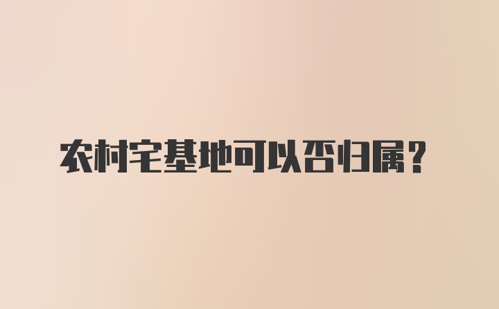 农村宅基地可以否归属？