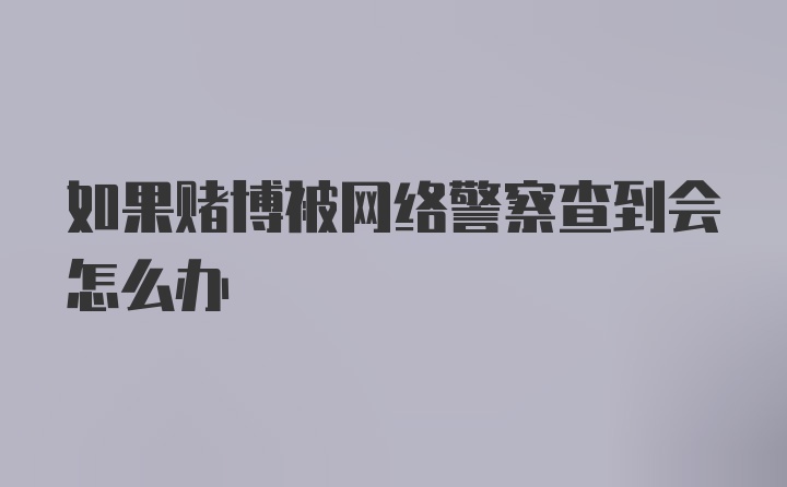 如果赌博被网络警察查到会怎么办