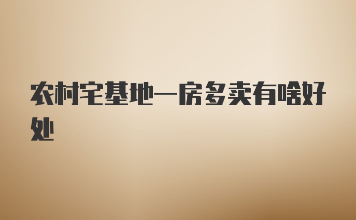 农村宅基地一房多卖有啥好处