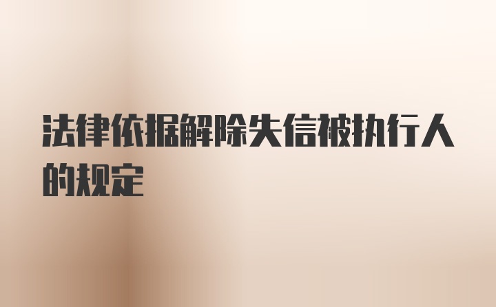 法律依据解除失信被执行人的规定