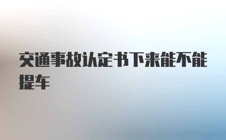 交通事故认定书下来能不能提车