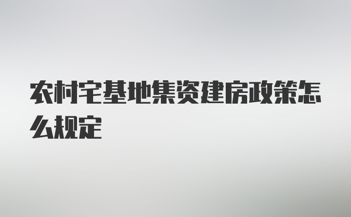 农村宅基地集资建房政策怎么规定