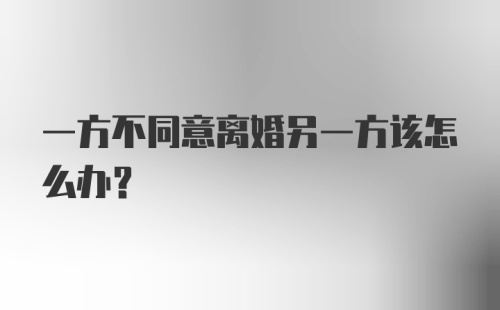 一方不同意离婚另一方该怎么办?