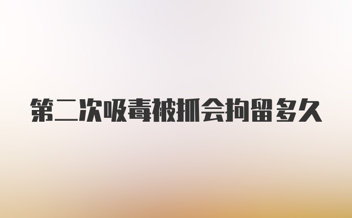 第二次吸毒被抓会拘留多久