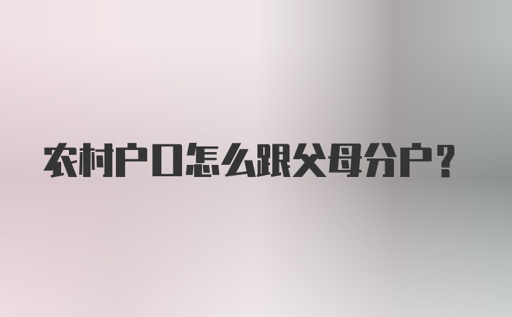 农村户口怎么跟父母分户？