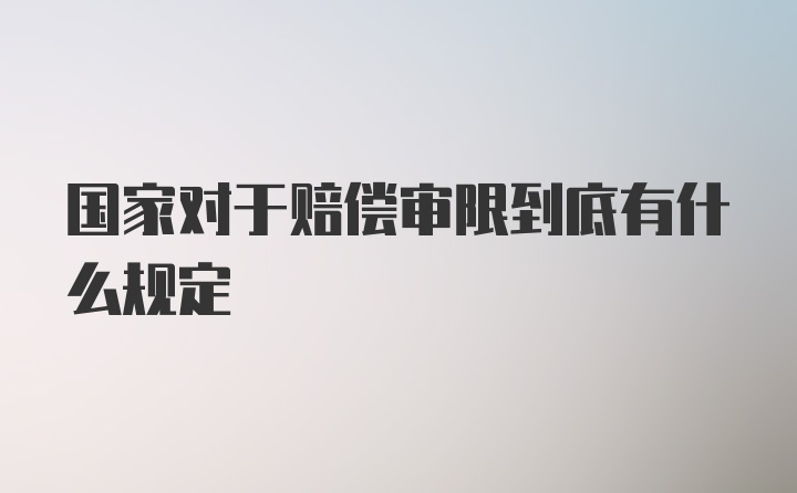 国家对于赔偿审限到底有什么规定