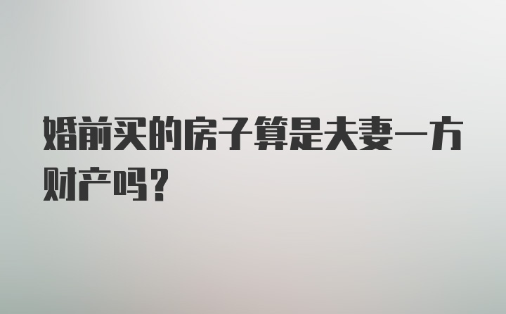 婚前买的房子算是夫妻一方财产吗？