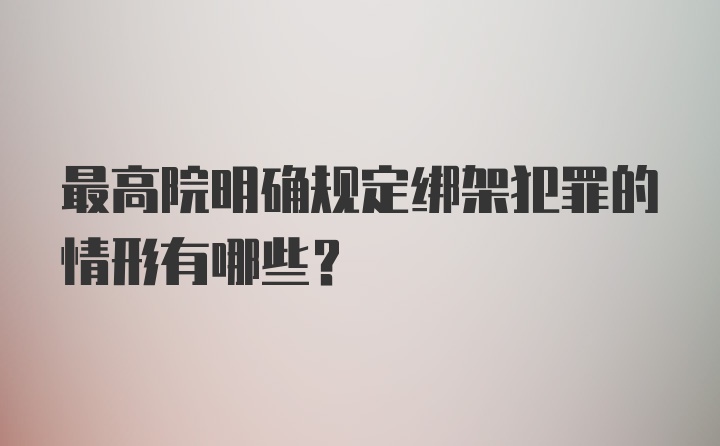 最高院明确规定绑架犯罪的情形有哪些？