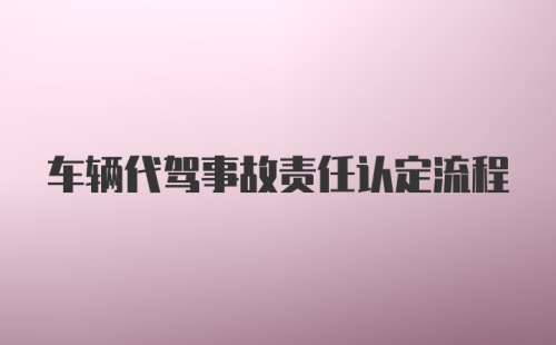 车辆代驾事故责任认定流程