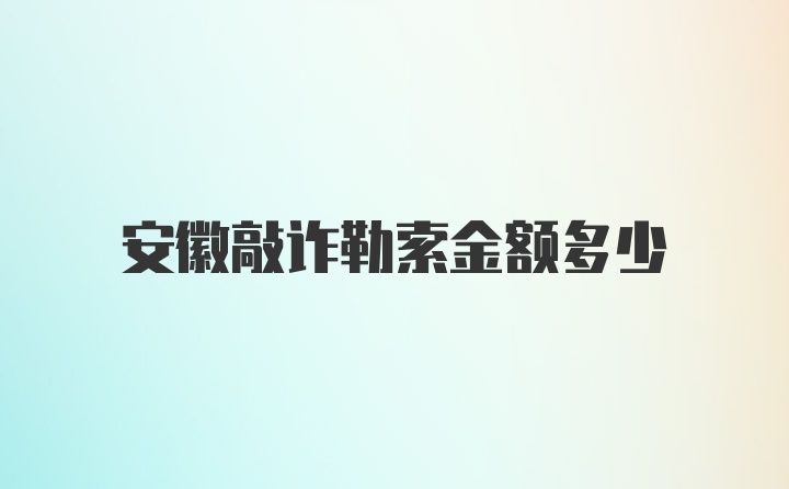 安徽敲诈勒索金额多少