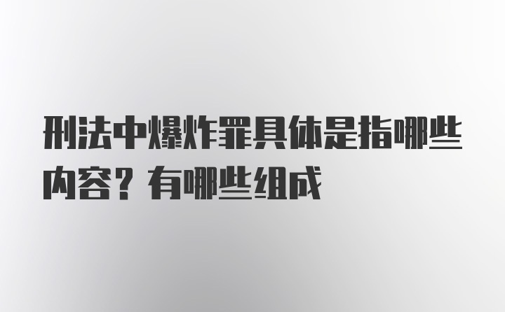 刑法中爆炸罪具体是指哪些内容？有哪些组成