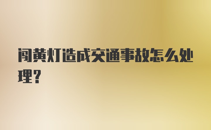 闯黄灯造成交通事故怎么处理?