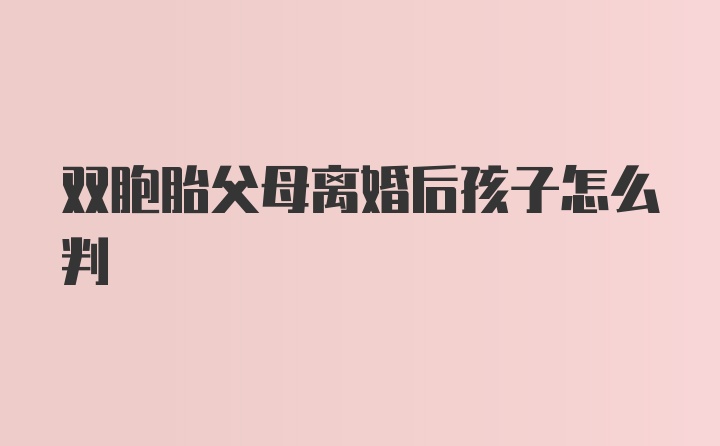 双胞胎父母离婚后孩子怎么判