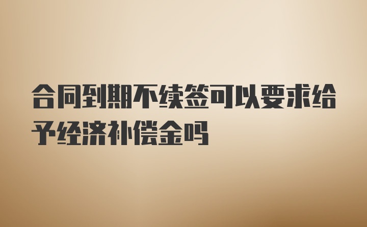 合同到期不续签可以要求给予经济补偿金吗