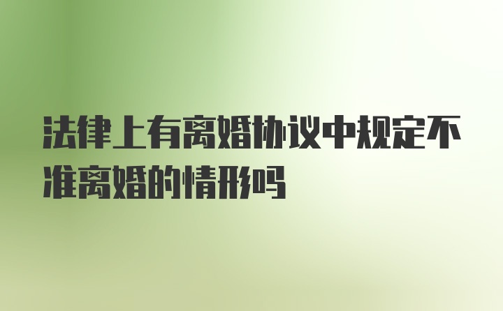 法律上有离婚协议中规定不准离婚的情形吗