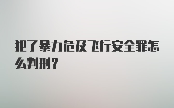 犯了暴力危及飞行安全罪怎么判刑？