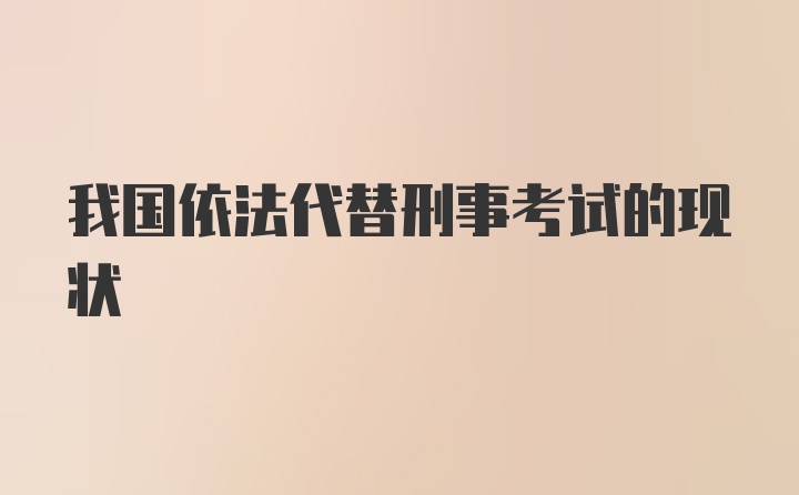 我国依法代替刑事考试的现状