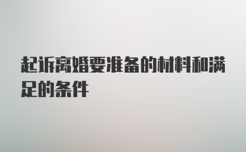 起诉离婚要准备的材料和满足的条件