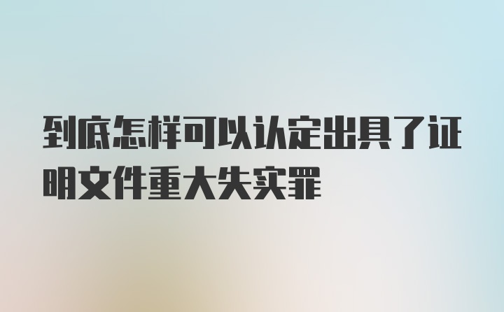 到底怎样可以认定出具了证明文件重大失实罪