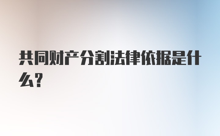 共同财产分割法律依据是什么？