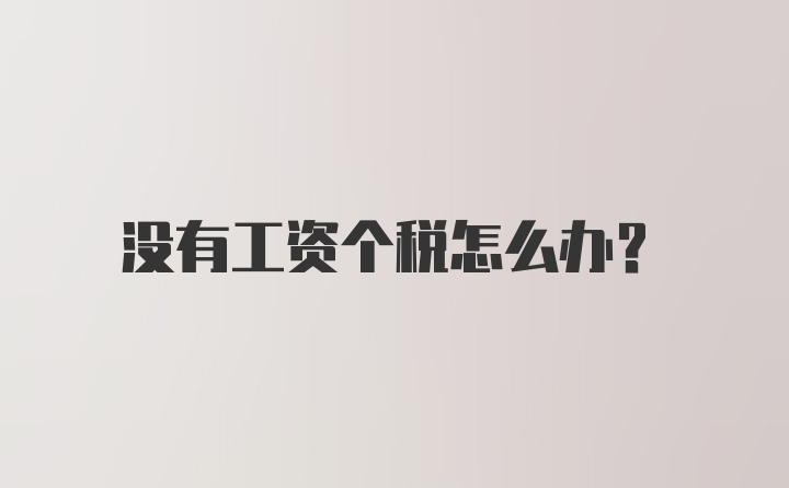 没有工资个税怎么办？