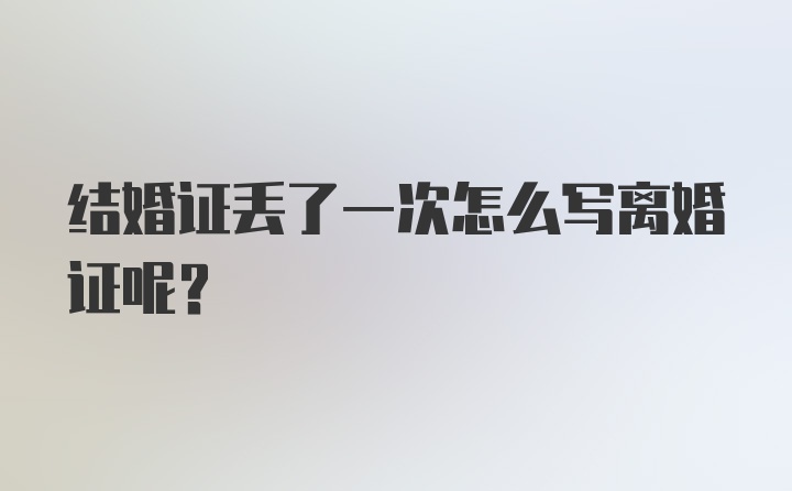 结婚证丢了一次怎么写离婚证呢？