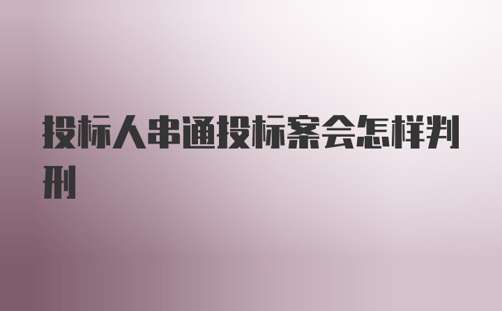 投标人串通投标案会怎样判刑