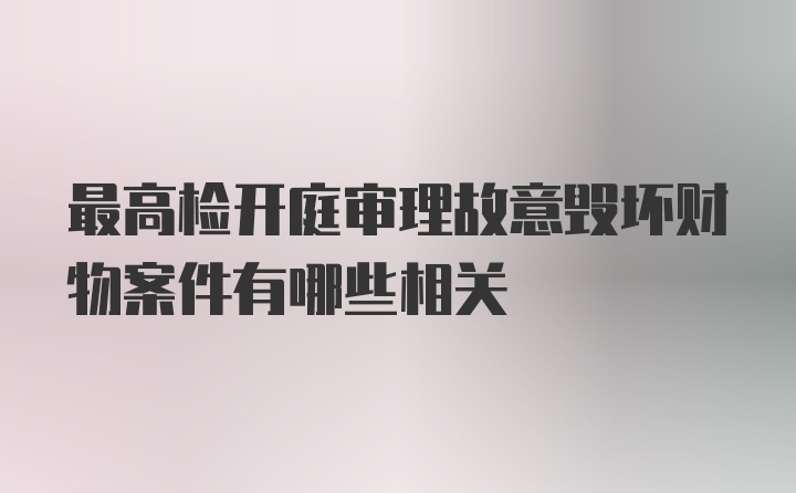 最高检开庭审理故意毁坏财物案件有哪些相关